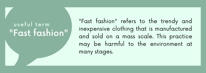 Fast fashion refers to the trendy and inexpensive clothing that is manufactured and sold on a mass scale. This practice may be harmful to the environment at many stages.