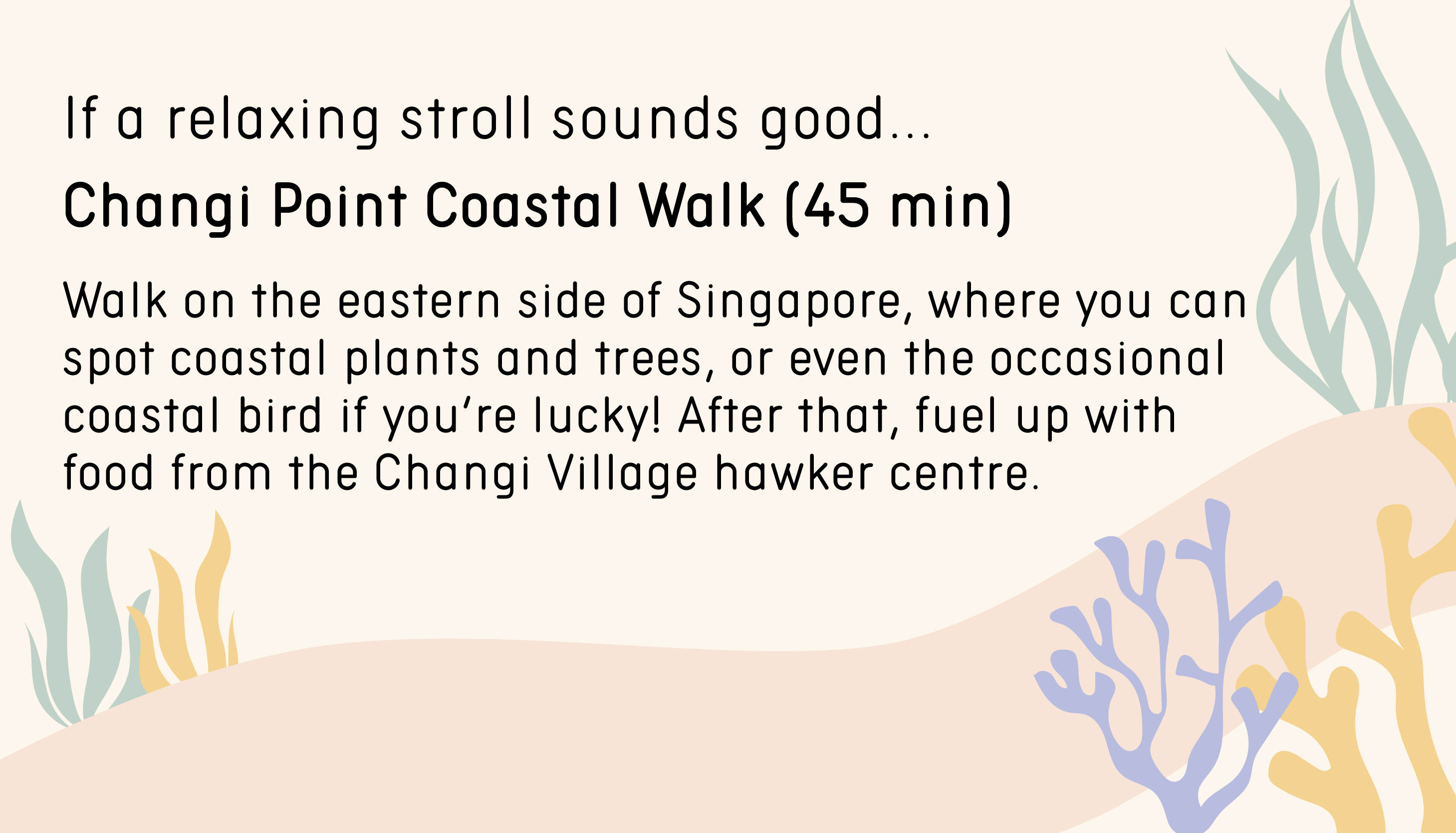If a relaxing stroll sounds good… Changi Point Coastal Walk (45 min). Walk on the eastern side of Singapore, where you can spot coastal plants and trees, or even the occasional coastal bird if you’re lucky! After that, fuel up with food from the Changi Village hawker centre.